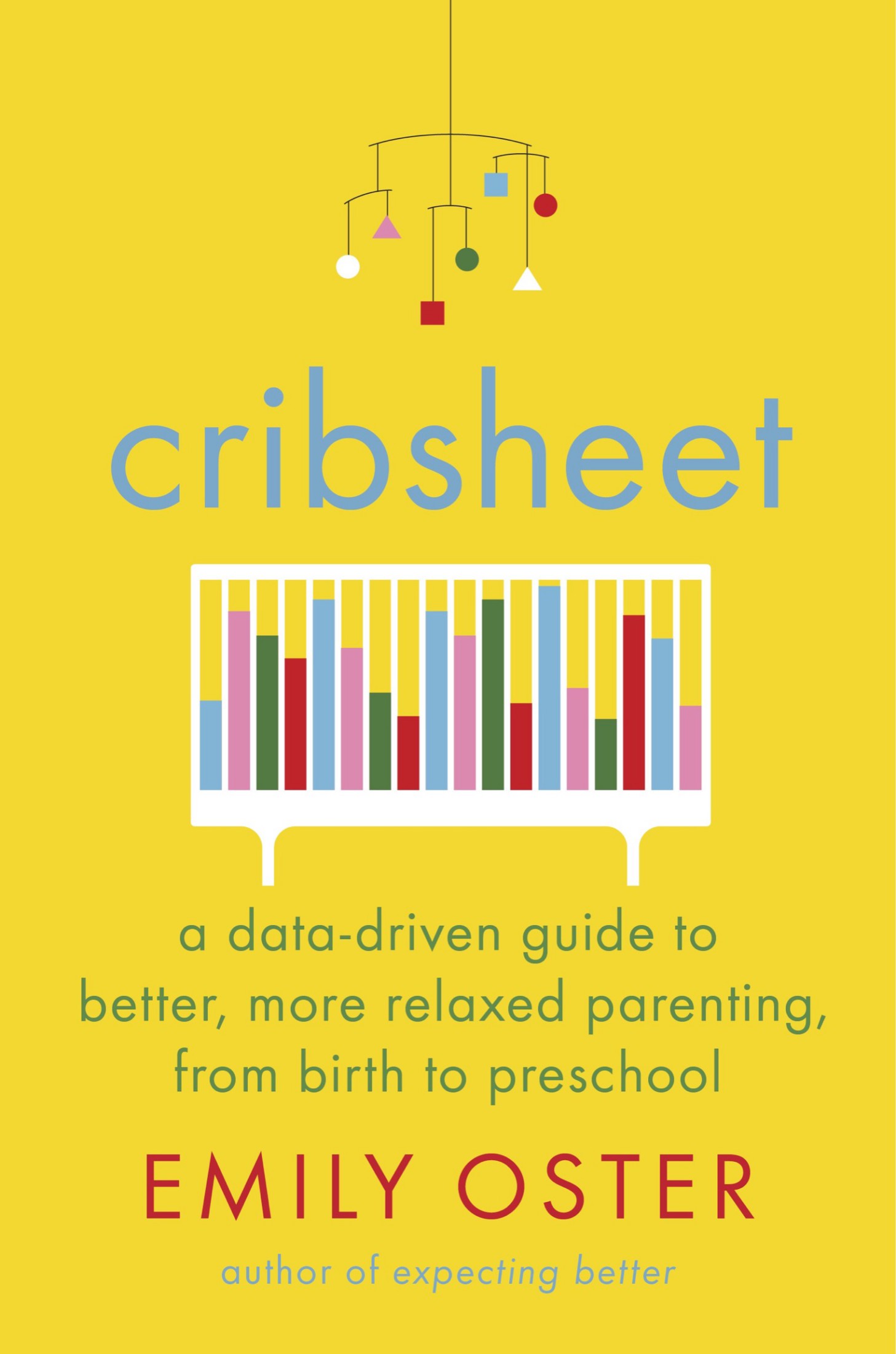 Cribsheet: A Data-Driven Guide to Better, More Relaxed Parenting, from Birth to Preschool